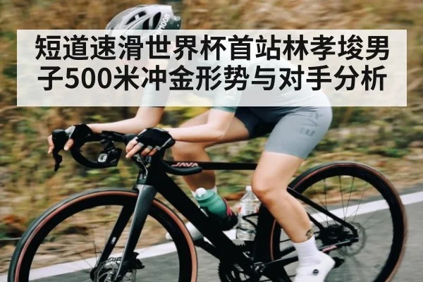 短道速滑世界杯首站林孝埈男子500米冲金形势与对手分析